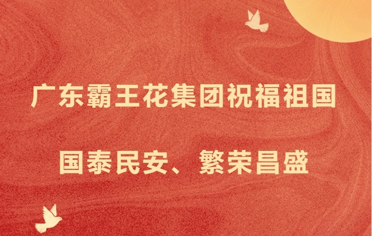 愿以吾輩之奮斗，獻禮祖國之奮進——廣東霸王花集團祝福祖國國泰民安，繁榮昌盛！